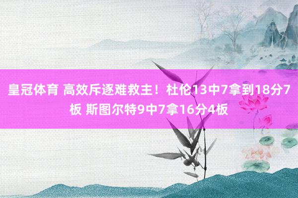 皇冠体育 高效斥逐难救主！杜伦13中7拿到18分7板 斯图尔特9中7拿16分4板
