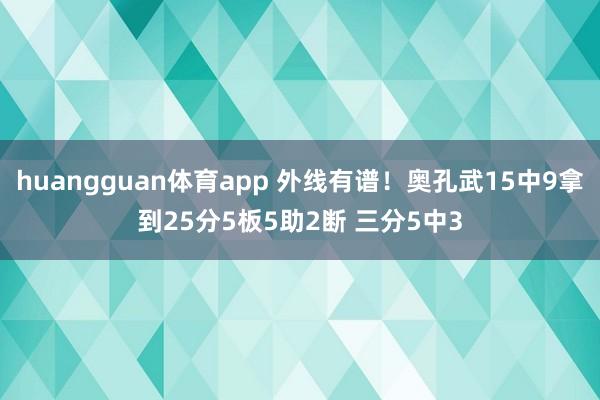 huangguan体育app 外线有谱！奥孔武15中9拿到25分5板5助2断 三分5中3