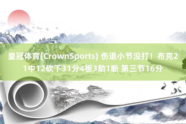 皇冠体育(CrownSports) 伤退小节没打！布克21中12砍下31分4板3助1断 第三节16分