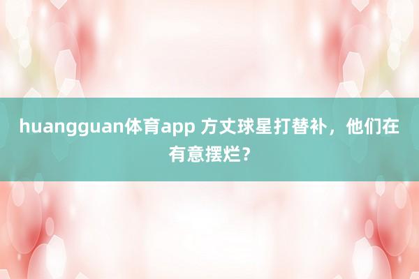 huangguan体育app 方丈球星打替补，他们在有意摆烂？