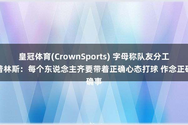 皇冠体育(CrownSports) 字母称队友分工！普林斯：每个东说念主齐要带着正确心态打球 作念正确事