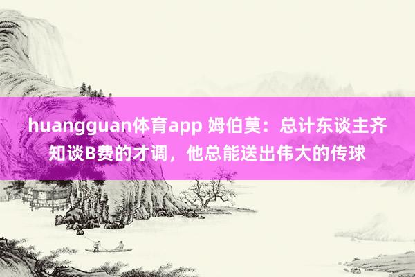 huangguan体育app 姆伯莫：总计东谈主齐知谈B费的才调，他总能送出伟大的传球