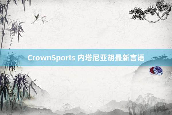 CrownSports 内塔尼亚胡最新言语