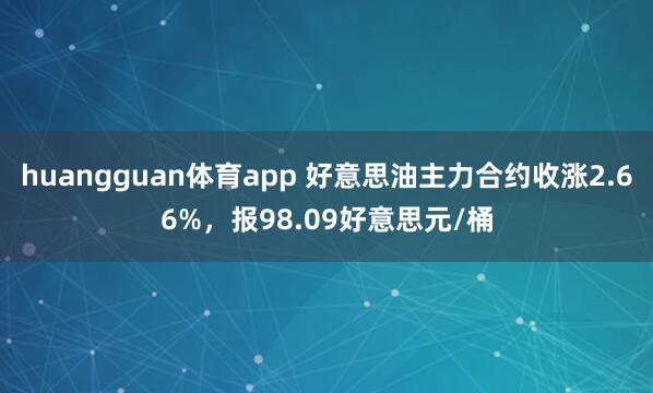 huangguan体育app 好意思油主力合约收涨2.66%，报98.09好意思元/桶