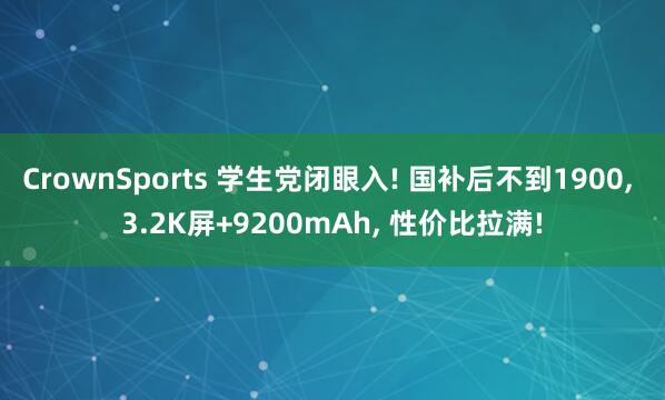CrownSports 学生党闭眼入! 国补后不到1900， 3.2K屏+9200mAh， 性价比拉满!