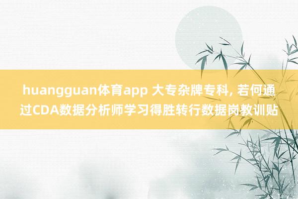 huangguan体育app 大专杂牌专科， 若何通过CDA数据分析师学习得胜转行数据岗教训贴