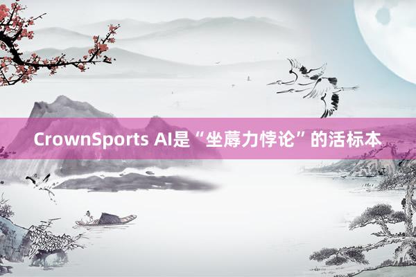 CrownSports AI是“坐蓐力悖论”的活标本