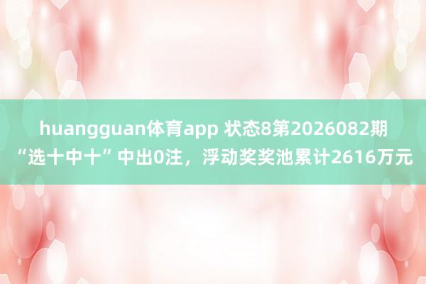 huangguan体育app 状态8第2026082期“选十中十”中出0注，<a href=