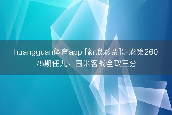 huangguan体育app [新浪彩票]足彩第26075期任九：国米客战全取三分