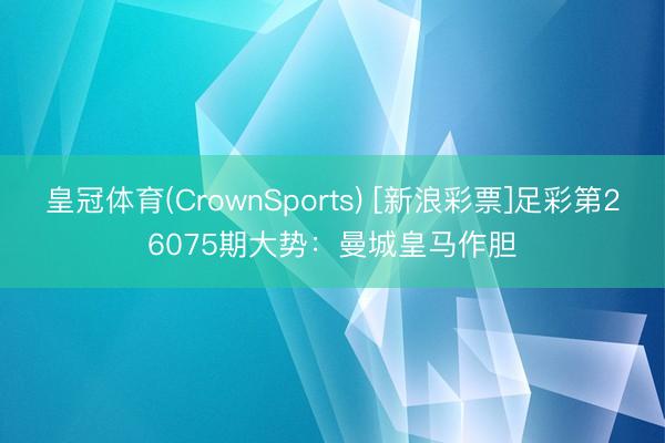 皇冠体育(CrownSports) [新浪彩票]足彩第26075期大势：曼城皇马作胆