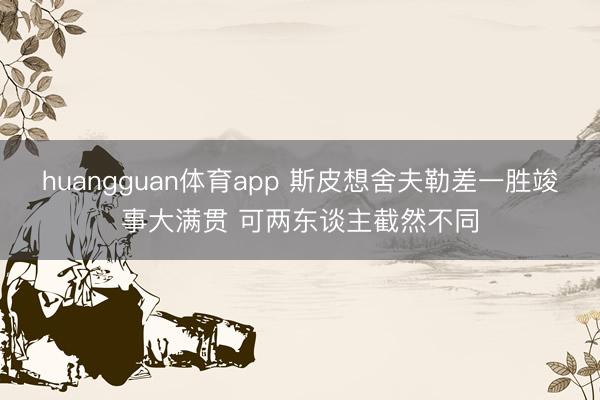 huangguan体育app 斯皮想舍夫勒差一胜竣事大满贯 可两东谈主截然不同