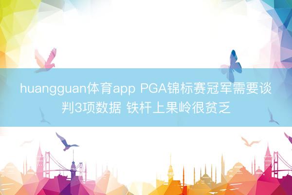 huangguan体育app PGA锦标赛冠军需要谈判3项数据 铁杆上果岭很贫乏