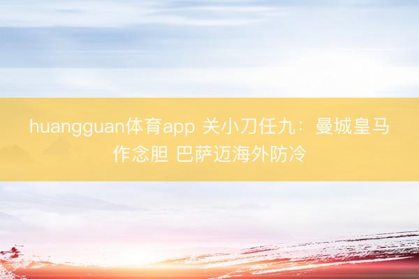 huangguan体育app 关小刀任九：曼城皇马作念胆 巴萨迈海外防冷
