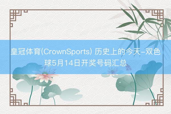 皇冠体育(CrownSports) 历史上的今天-双色球5月14日开奖号码汇总