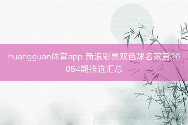 huangguan体育app 新浪彩票双色球名家第26054期推选汇总