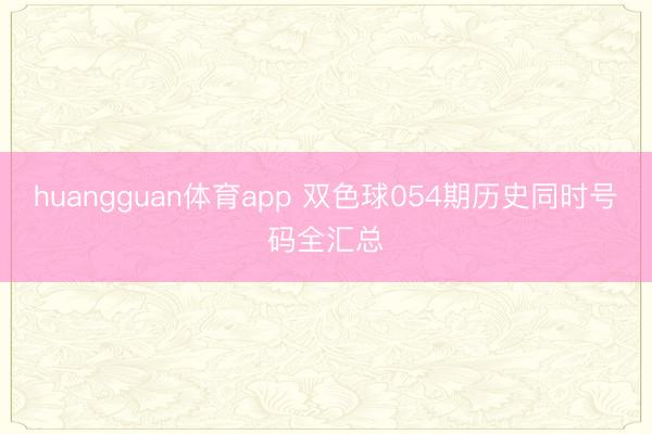 huangguan体育app 双色球054期历史同时号码全汇总
