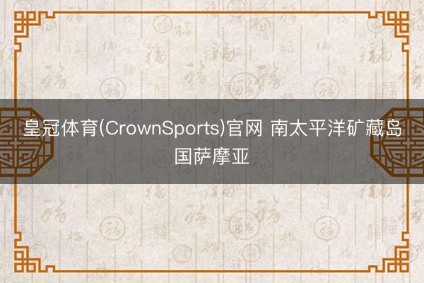 皇冠体育(CrownSports)官网 南太平洋矿藏岛国萨摩亚