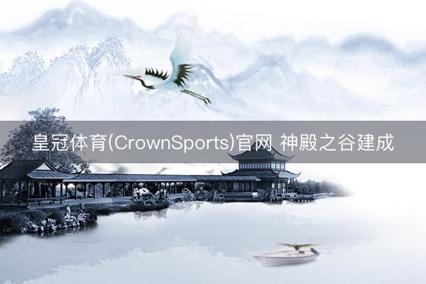 皇冠体育(CrownSports)官网 神殿之谷建成