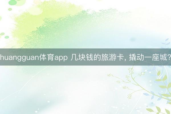 huangguan体育app 几块钱的旅游卡， 撬动一座城?