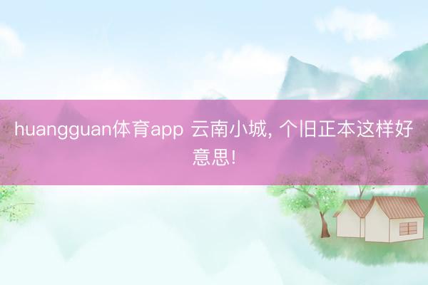 huangguan体育app 云南小城， 个旧正本这样好意思!