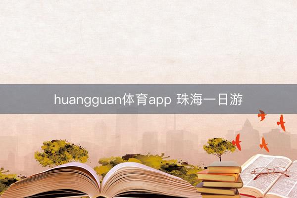 huangguan体育app 珠海一日游