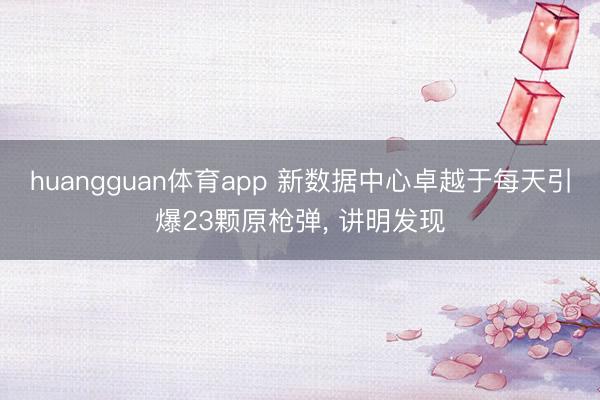 huangguan体育app 新数据中心卓越于每天引爆23颗原枪弹， 讲明发现