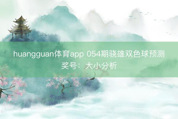 huangguan体育app 054期骁雄双色球预测奖号：大小分析