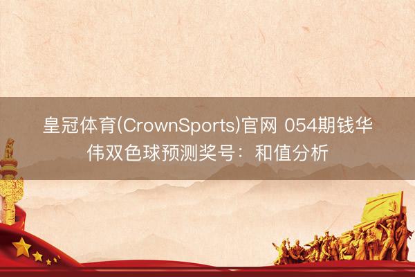 皇冠体育(CrownSports)官网 054期钱华伟双色球预测奖号：和值分析