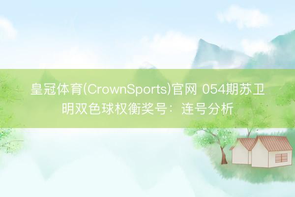 皇冠体育(CrownSports)官网 054期苏卫明双色球权衡奖号：连号分析