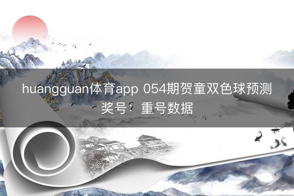 huangguan体育app 054期贺童双色球预测奖号：重号数据