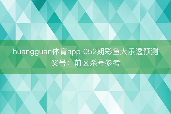 huangguan体育app 052期彩鱼大乐透预测奖号：前区杀号参考