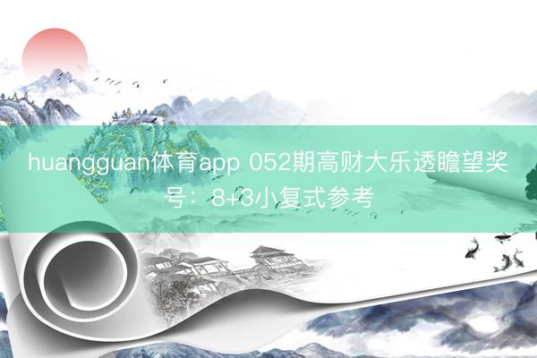 huangguan体育app 052期高财大乐透瞻望奖号：8+3小复式参考