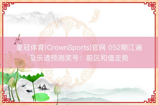 皇冠体育(CrownSports)官网 052期江遍及乐透预测奖号：前区和值走势