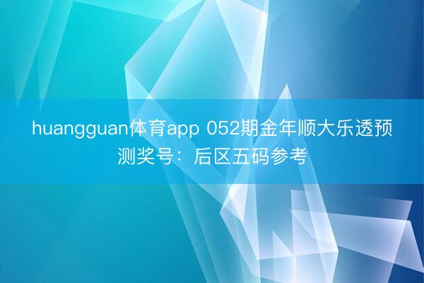 huangguan体育app 052期金年顺大乐透预测奖号：后区五码参考