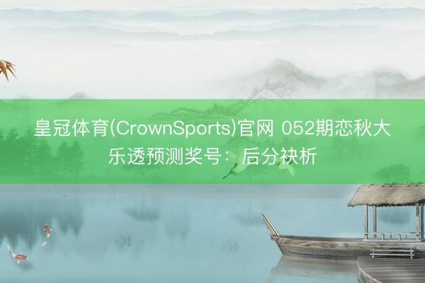 皇冠体育(CrownSports)官网 052期恋秋大乐透预测奖号：后分袂析