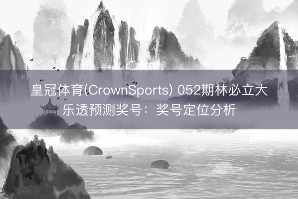 皇冠体育(CrownSports) 052期林必立大乐透预测奖号：奖号定位分析