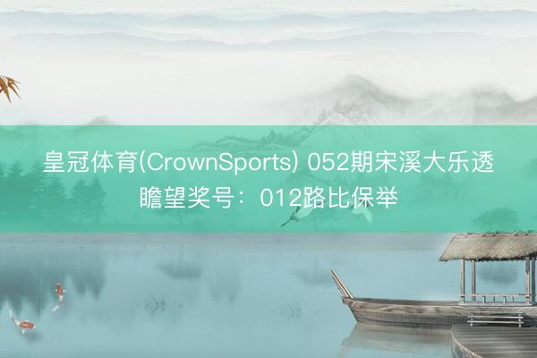 皇冠体育(CrownSports) 052期宋溪大乐透瞻望奖号：012路比保举