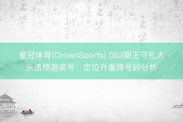 皇冠体育(CrownSports) 052期王守礼大乐透预测奖号：定位升重降号码分析