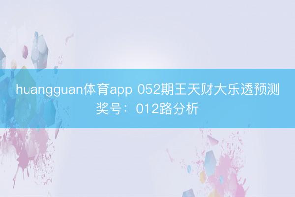 huangguan体育app 052期王天财大乐透预测奖号：012路分析
