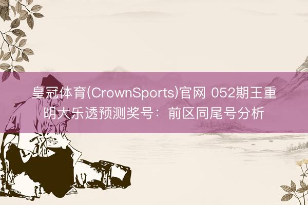 皇冠体育(CrownSports)官网 052期王重明大乐透预测奖号：前区同尾号分析