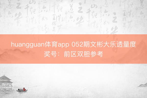 huangguan体育app 052期文彬大乐透量度奖号：前区双胆参考