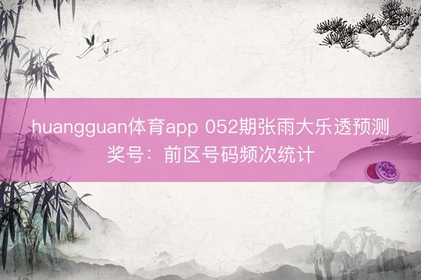 huangguan体育app 052期张雨大乐透预测奖号：前区号码频次统计