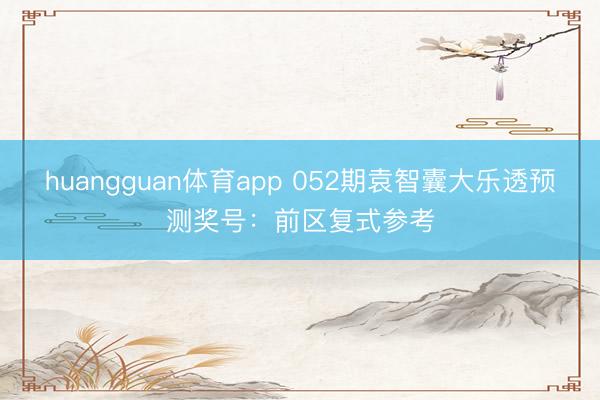huangguan体育app 052期袁智囊大乐透预测奖号：前区复式参考