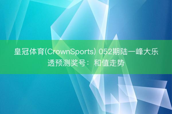 皇冠体育(CrownSports) 052期陆一峰大乐透预测奖号：和值走势