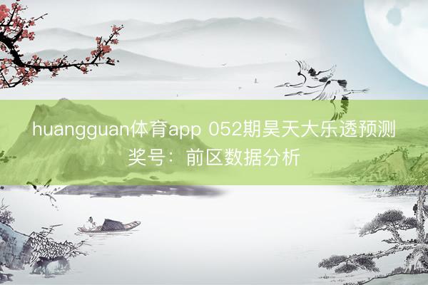 huangguan体育app 052期昊天大乐透预测奖号：前区数据分析