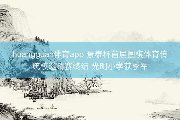 huangguan体育app 景泰杯首届围棋体育传统校邀请赛终结 光明小学获季军