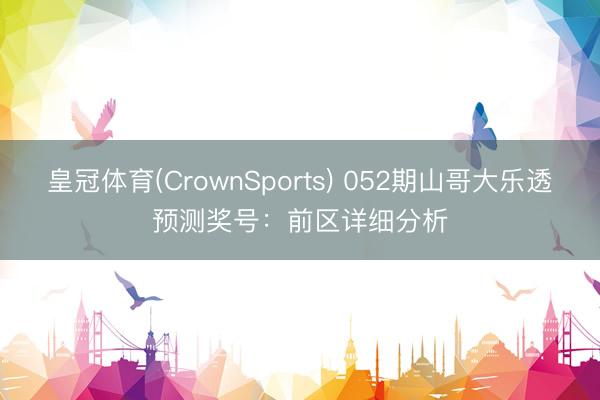 皇冠体育(CrownSports) 052期山哥大乐透预测奖号：前区详细分析