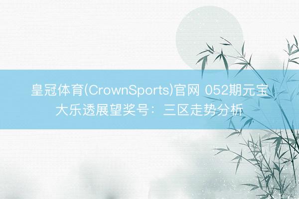 皇冠体育(CrownSports)官网 052期元宝大乐透展望奖号：三区走势分析
