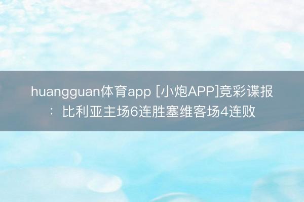 huangguan体育app [小炮APP]竞彩谍报：比利亚主场6连胜塞维客场4连败
