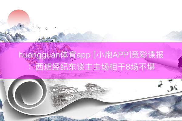huangguan体育app [小炮APP]竞彩谍报：西班经纪东谈主主场相干8场不堪